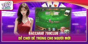 Baccarat 789Club – Dễ Chơi Dễ Trúng Cho Người Mới